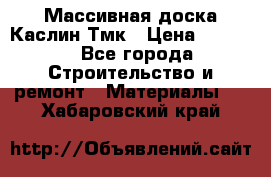 Массивная доска Каслин Тмк › Цена ­ 2 000 - Все города Строительство и ремонт » Материалы   . Хабаровский край